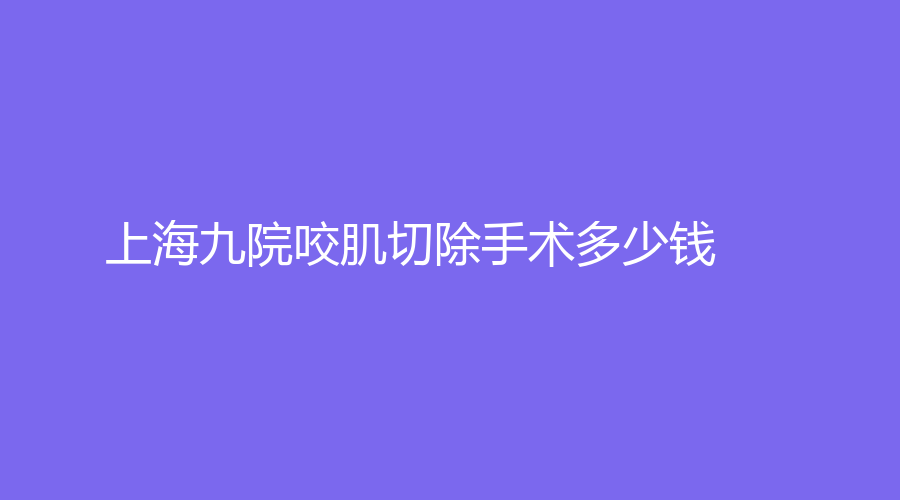 上海九院咬肌切除手术多少钱
