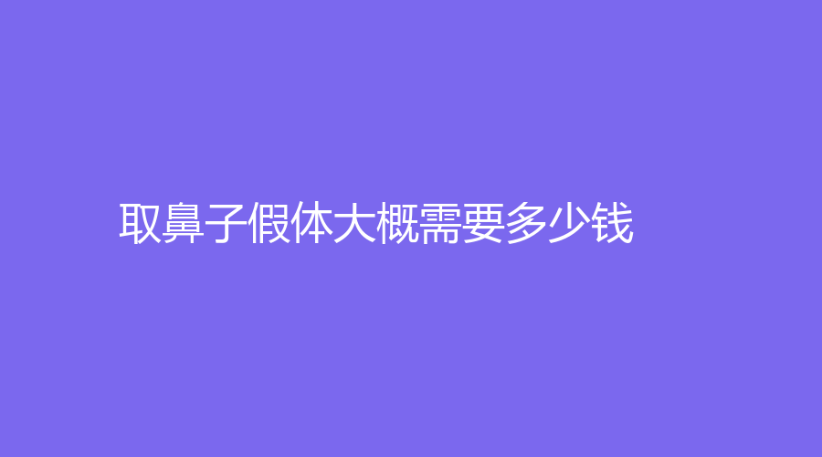 取鼻子假体大概需要多少钱