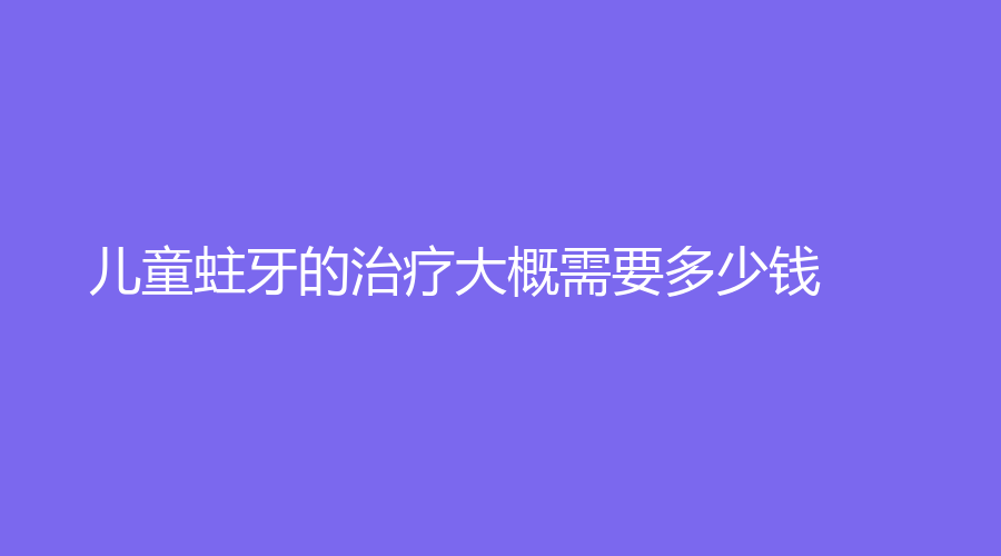 儿童蛀牙的大概需要多少钱？