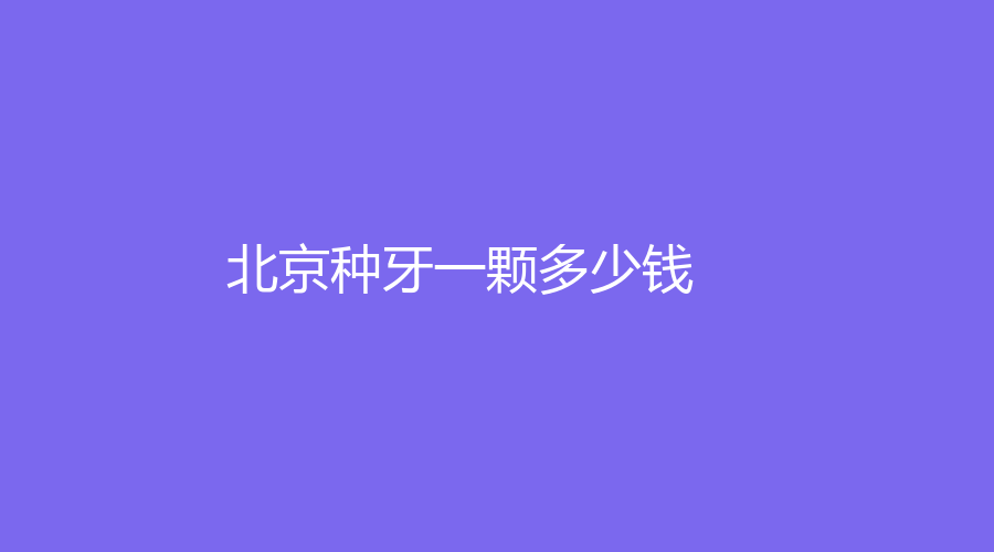 北京种牙一颗多少钱？国产种植体的价格是5000元，附送医院介绍
