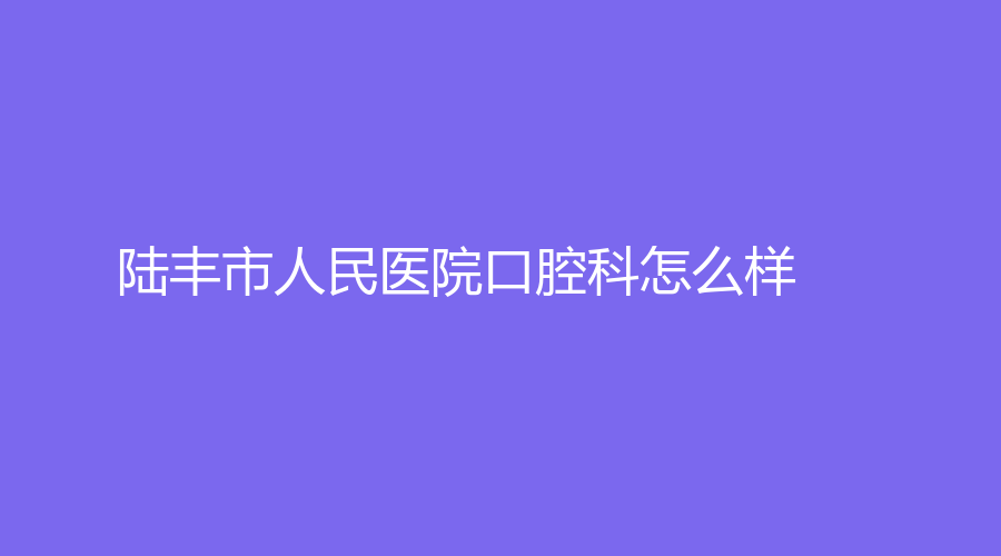 陆丰市人民医院口腔科怎么样？附医院详情+网友点评