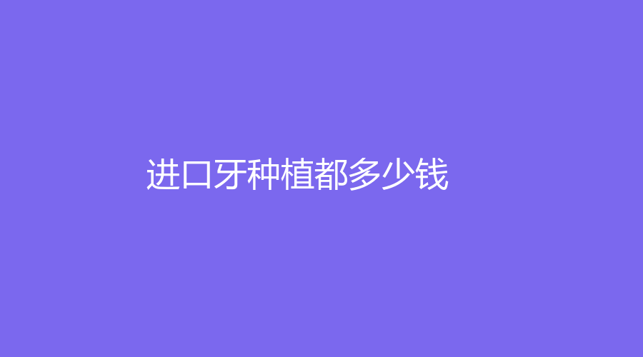 进口牙种植都多少钱？护理注意事项有哪些？