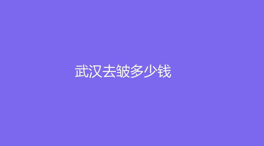 武汉去皱多少钱？武汉去皱费用全解析：你真的想清楚了吗?