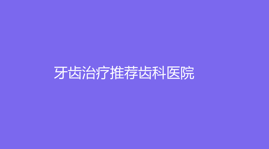 牙齿推荐齿科医院