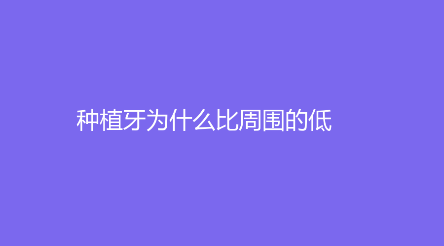 种植牙为什么比周围的低？做全口种植牙有什么风险？