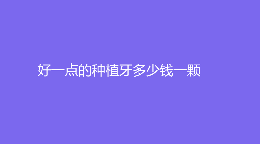 好一点的种植牙多少钱一颗？种植牙可以社保报销吗？详情点击了解