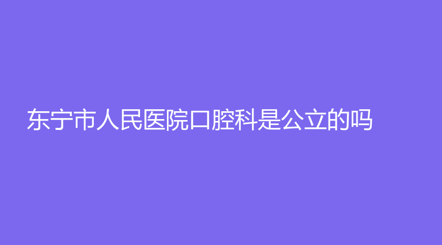 东宁市人民医院口腔科是公立的吗？汇聚精湛医术医生坐诊，附带医院详情+真实点评！