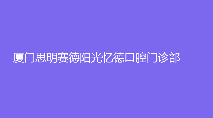 厦门思明赛德阳光忆德口腔门诊部