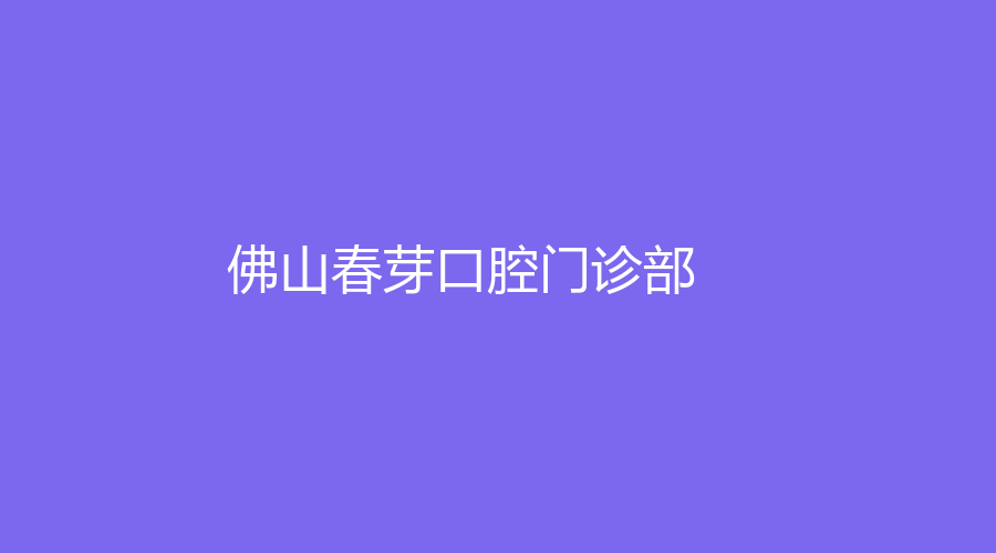 佛山春芽口腔门诊部