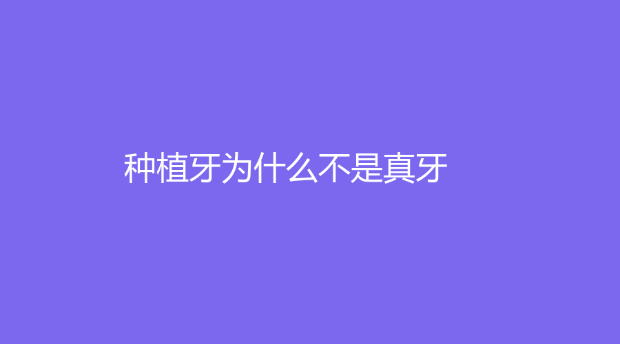 种植牙为什么不是真牙？种植体分为哪些？