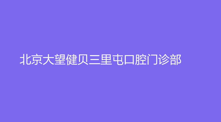 北京大望健贝三里屯口腔门诊部