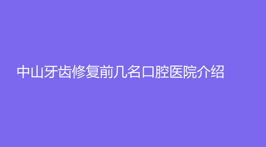中山牙齿修复前几名口腔医院介绍