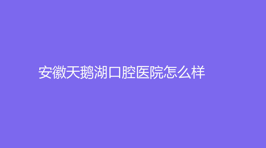 安徽天鹅湖口腔医院怎么样？阎勇和张伟哪位医生实力强？一起来看~