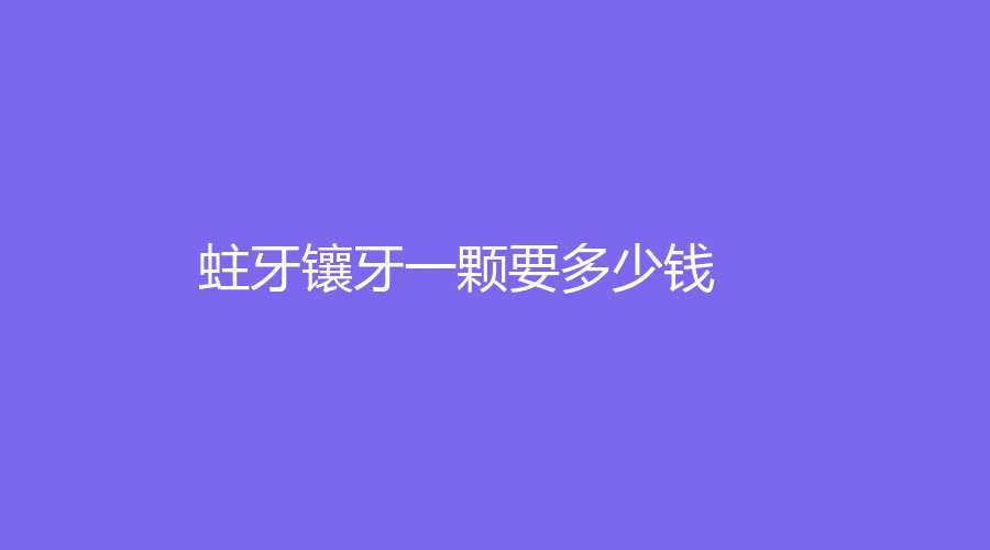 蛀牙镶牙一颗要多少钱？活动义齿修复的价格在1000元