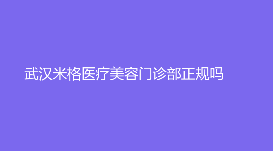 武汉米格医疗美容门诊部正规吗？陈安云医生可靠吗？