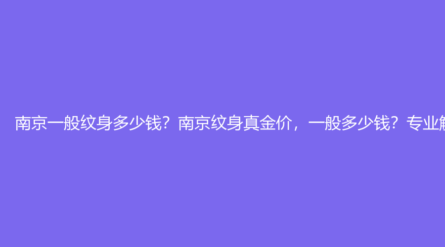 南京一般纹身多少钱？南京纹身真金价，一般多少钱？专业解答！