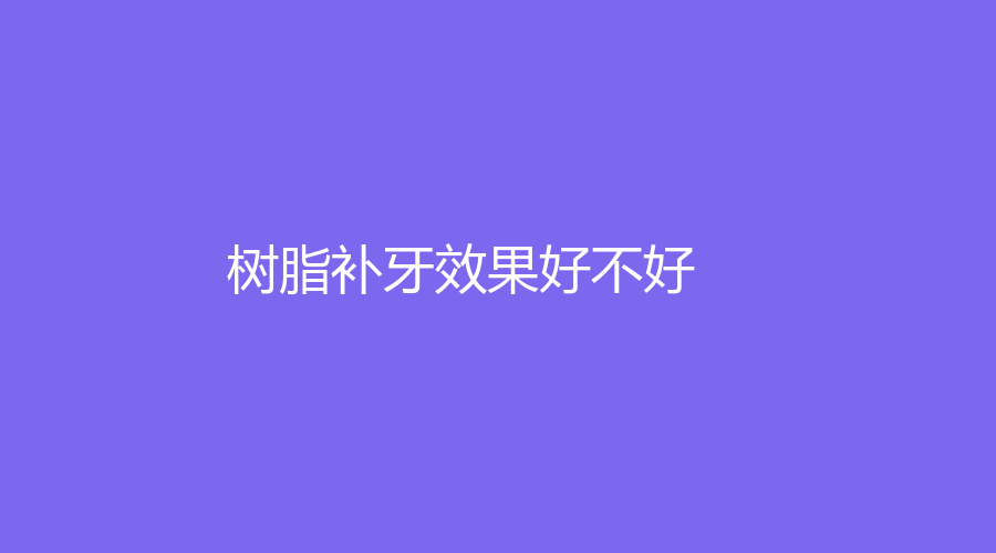 树脂补牙效果好不好？能维持多久？树脂补牙跟玻璃离子哪种好？想要做树脂补牙，这些知识要提前了解，全是干货~