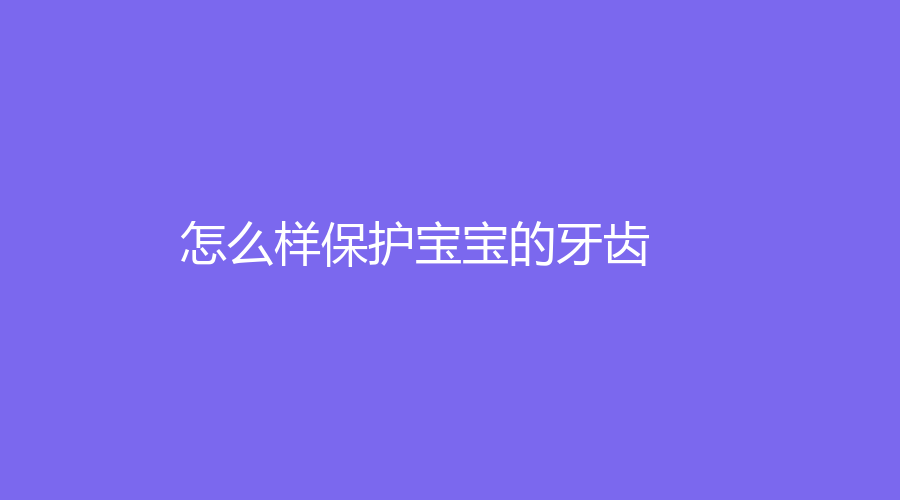 怎么样保护宝宝的牙齿？牙齿矫正的更佳年龄是多少？