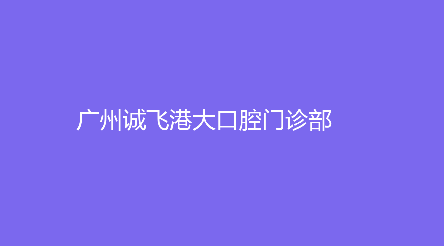 广州诚飞港大口腔门诊部