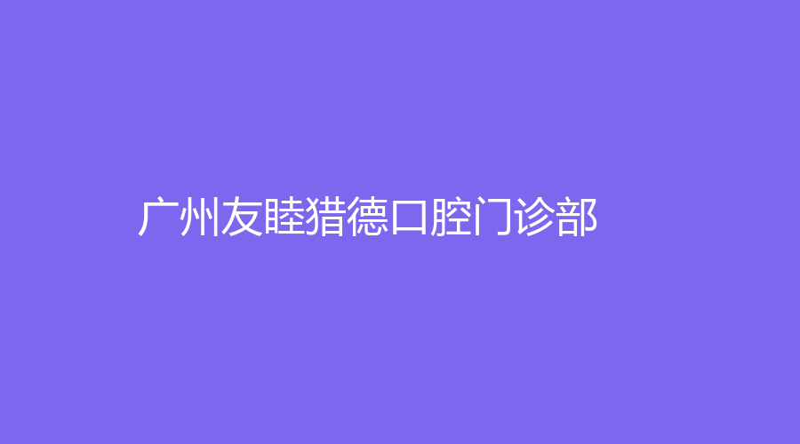 广州友睦猎德口腔门诊部
