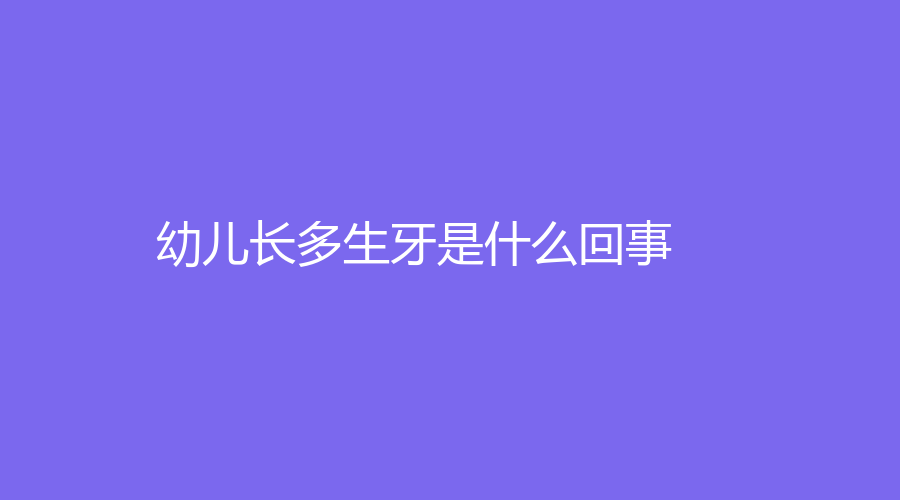 幼儿长多生牙是什么回事？一般和遗传、自身发育异常等有关～