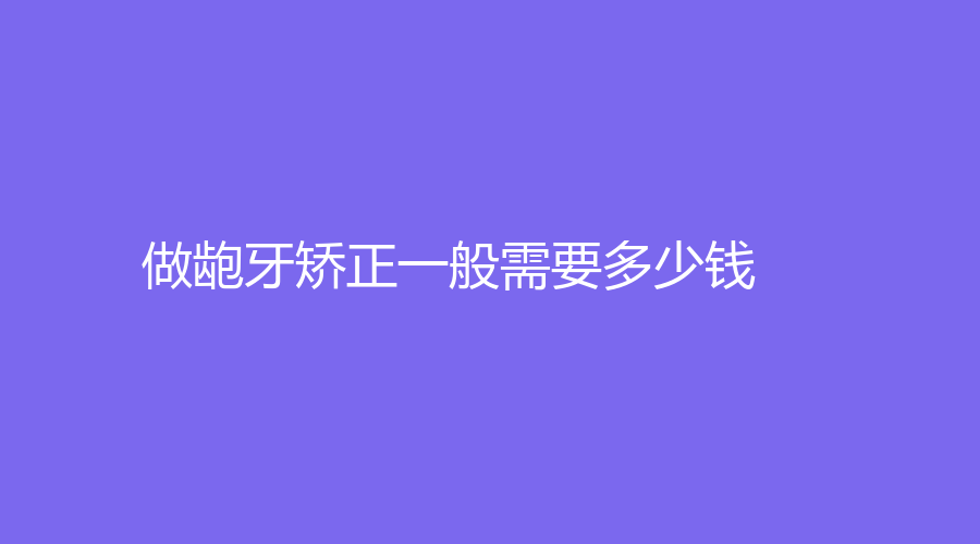 做龅牙矫正一般需要多少钱？传统钢丝矫正价格在5000元