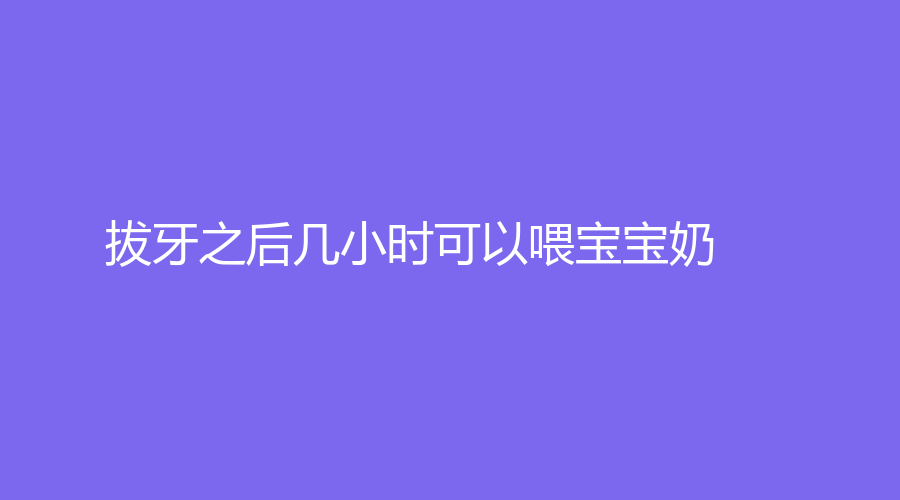 拔牙之后几小时可以喂宝宝奶