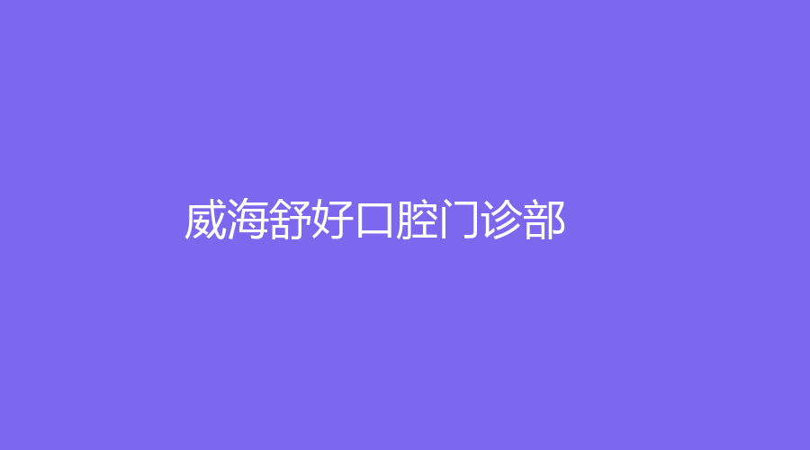 威海舒好口腔门诊部