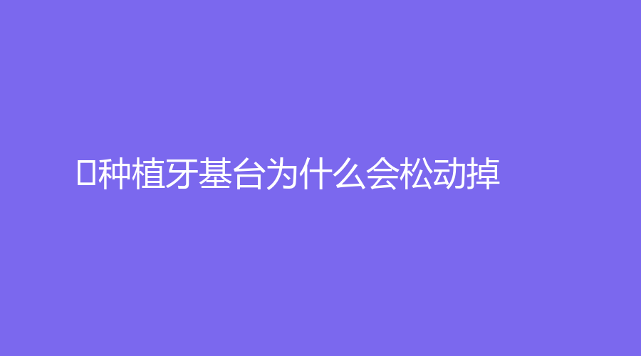 ﻿种植牙基台为什么会松动掉？应该怎么处理？这篇文章都有答案，赶紧查看～
