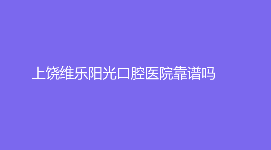 上饶维乐阳光口腔医院靠谱吗？明星医生梅健介绍