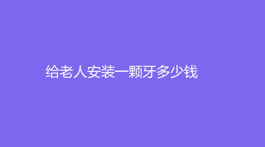 给老人安装一颗牙多少钱？低至300元起～