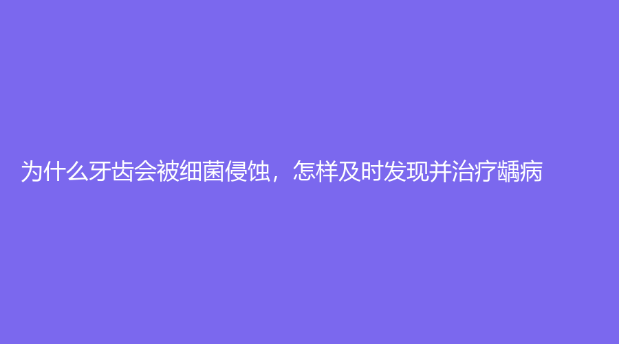 为什么牙齿会被细菌侵蚀，怎样及时发现并龋病？