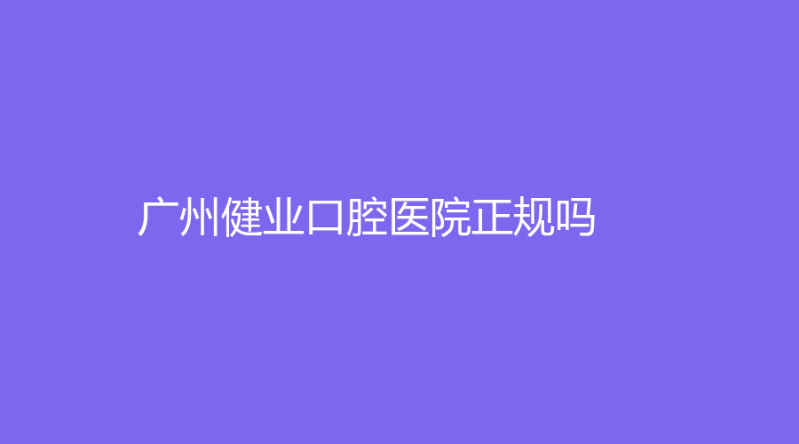 广州健业口腔医院正规吗？宋智艳、林丽华医生实力在线
