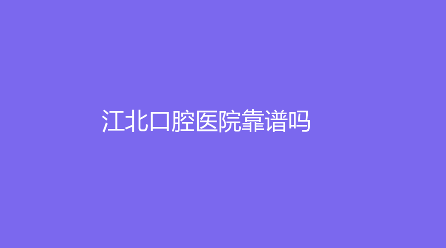 江北口腔医院靠谱吗？技术了得，张善珏、胡军医生实力强悍~
