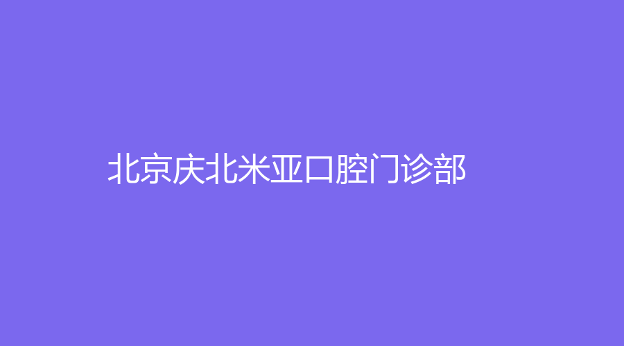 北京庆北米亚口腔门诊部