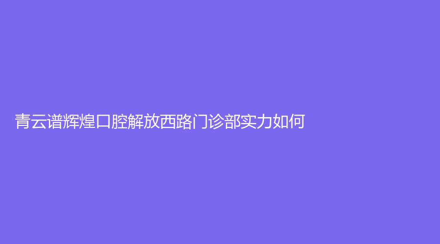 青云谱辉煌口腔解放西路门诊部实力如何？廖正宇、李志豪医生口碑好