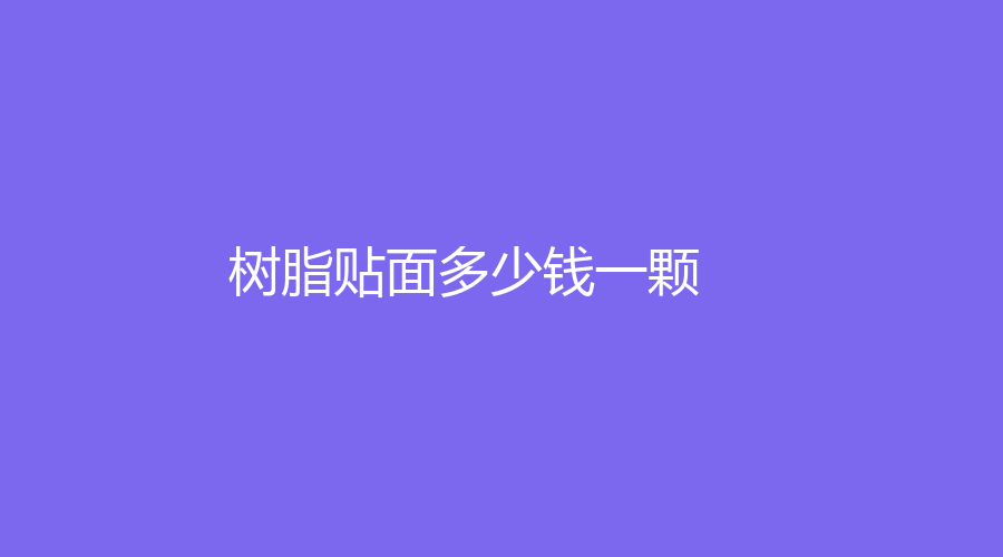 树脂贴面多少钱一颗？普通树脂材料价格在300元左右