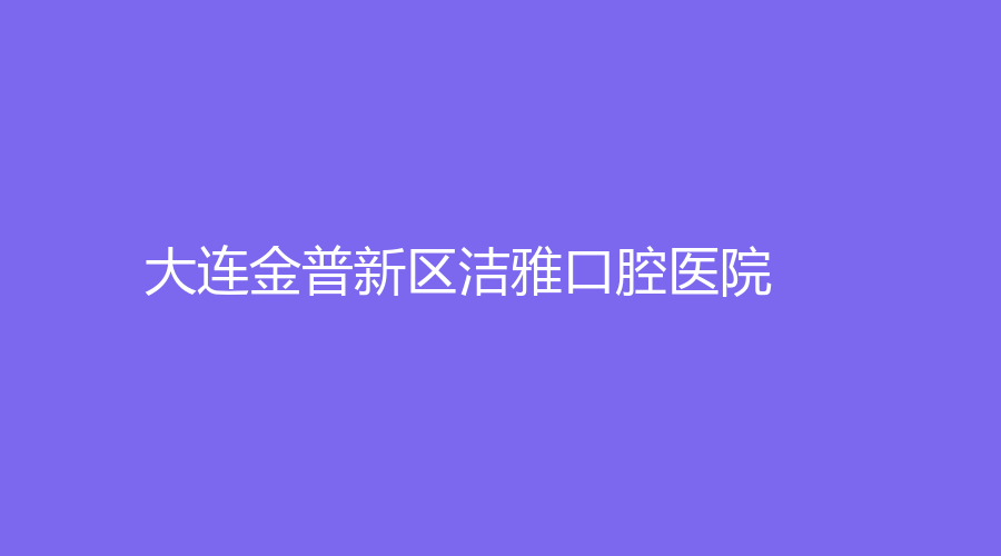 大连金普新区洁雅口腔医院