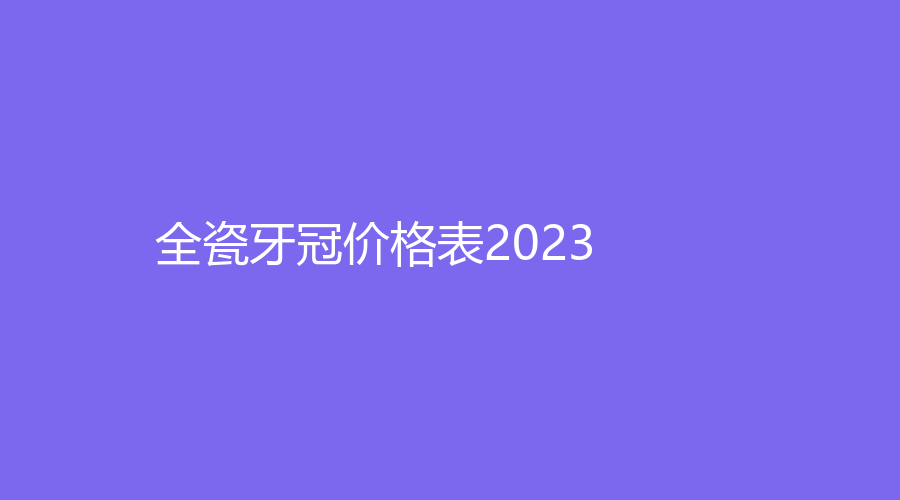 全瓷牙冠价格表2023