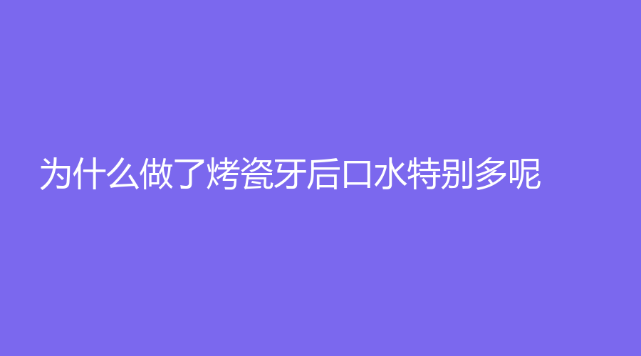 为什么做了烤瓷牙后口水特别多呢？做烤瓷牙的价格是多少呢？