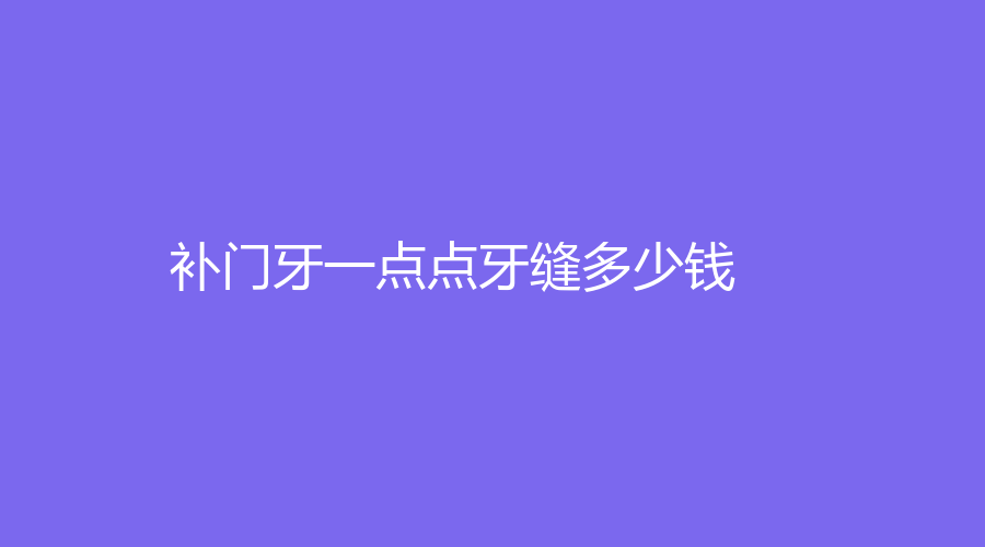 补门牙一点点牙缝多少钱？价格低至200元起，有多种不同方法可选择