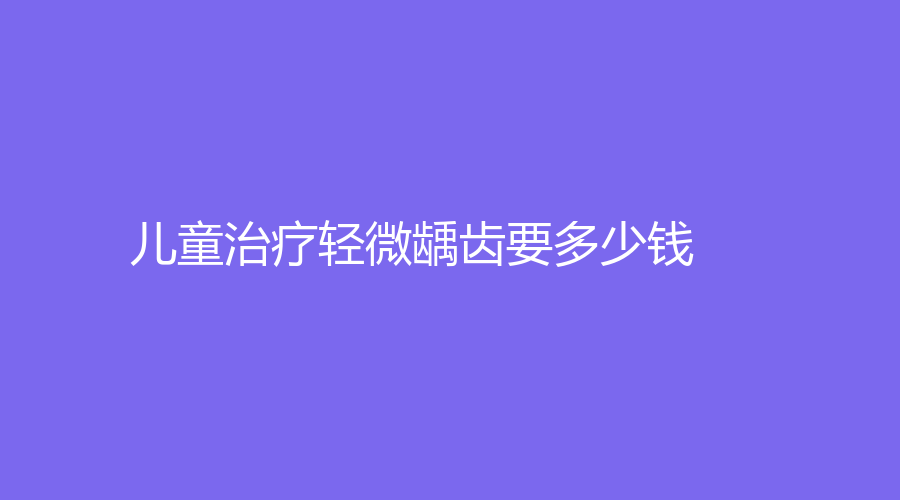 儿童轻微龋齿要多少钱？轻微龋齿补充价格在350元左右