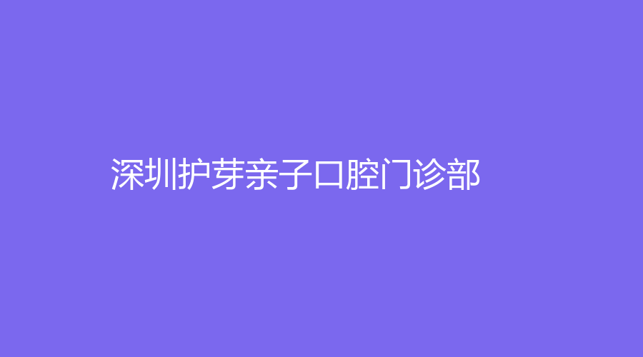 深圳护芽亲子口腔门诊部