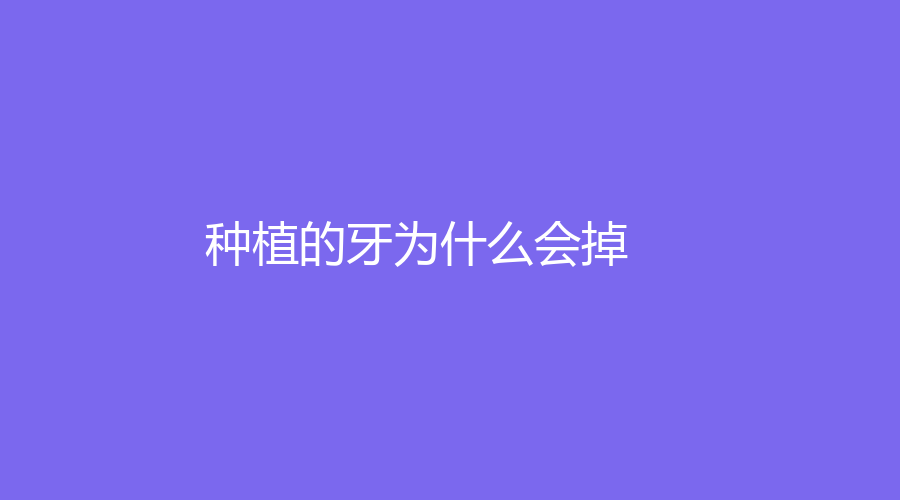 种植的牙为什么会掉？可能护理不当，也可能是医生问题，一起来分析一下
