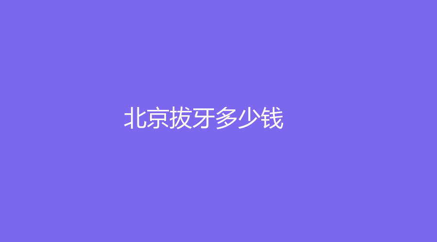 北京拔牙多少钱？拔牙费用100元起，赶紧点击收藏