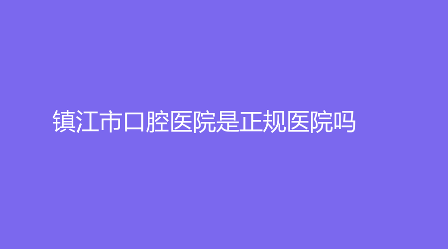 镇江市口腔医院是正规医院吗？朱镇医生技术好吗？