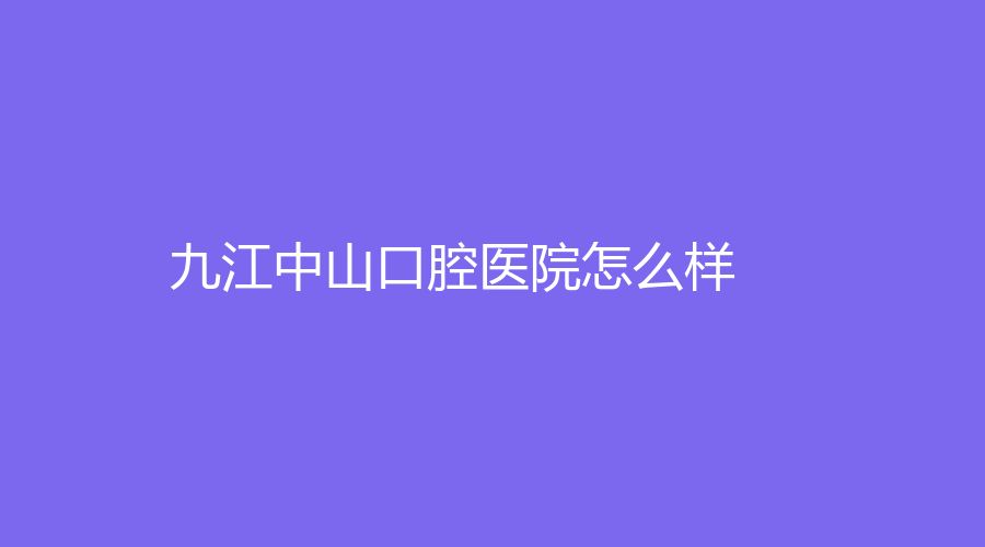 九江中山口腔医院怎么样？肖梁医生实力不凡，值得选择~
