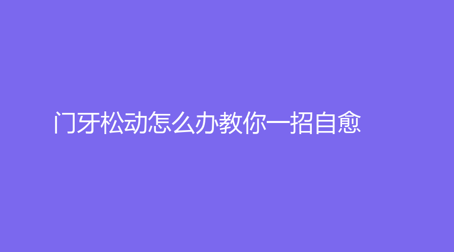 门牙松动怎么办教你一招自愈