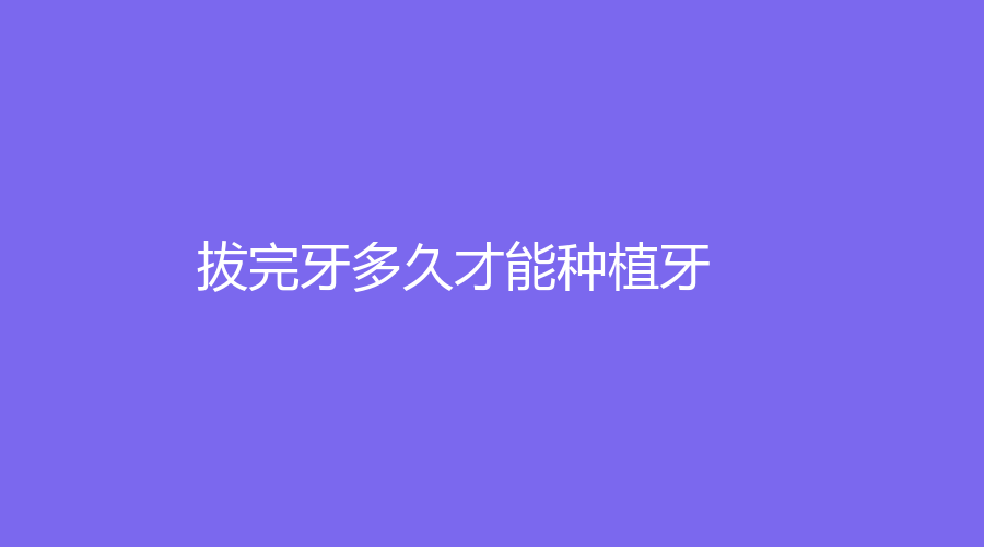 拔完牙多久才能种植牙？多久能吃东西？具体看文章分析！