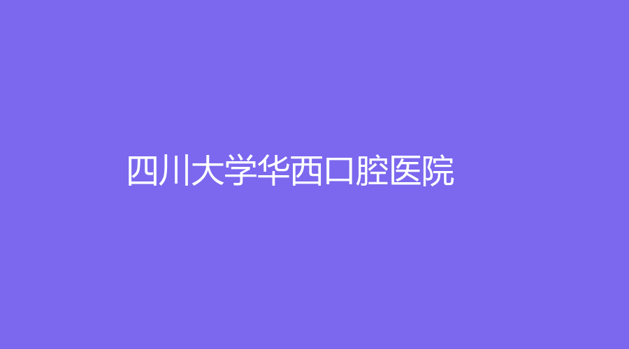 四川大学华西口腔医院种牙多少钱？一颗2023价格表张孟平、王艳民实力强！